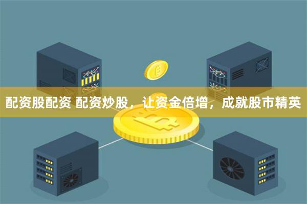 配资股配资 配资炒股,让资金倍增,成就股市精英
