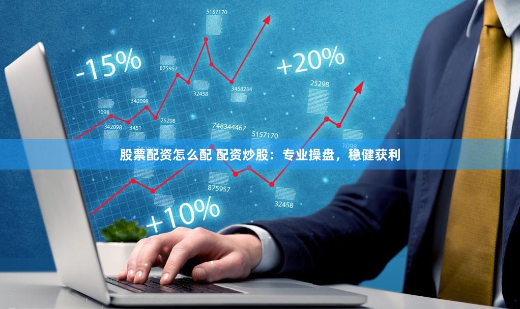 股票配资怎么配 配资炒股:专业操盘,稳健获利